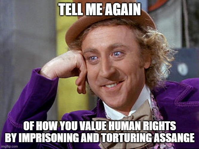 Big Willy Wonka Tell Me Again | TELL ME AGAIN; OF HOW YOU VALUE HUMAN RIGHTS BY IMPRISONING AND TORTURING ASSANGE | image tagged in big willy wonka tell me again | made w/ Imgflip meme maker
