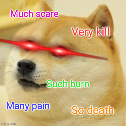 Good doge | Much scare; Very kill; Such burn; Many pain; So death | image tagged in memes,doge | made w/ Imgflip meme maker