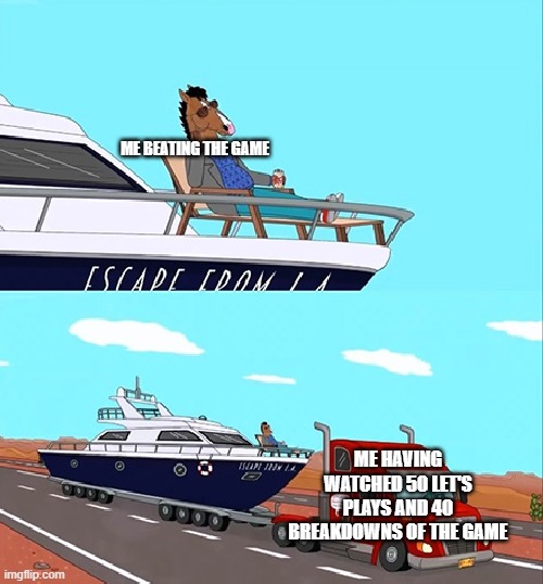 yknow | ME BEATING THE GAME; ME HAVING WATCHED 50 LET'S PLAYS AND 40 BREAKDOWNS OF THE GAME | image tagged in bojack horseman on his boat | made w/ Imgflip meme maker