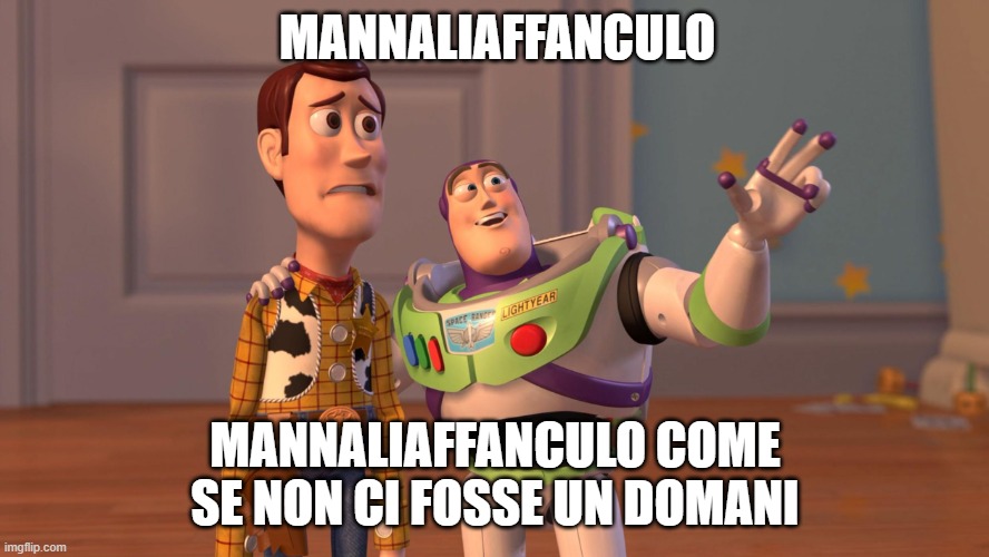 Woody and Buzz Lightyear Everywhere Widescreen | MANNALIAFFANCULO; MANNALIAFFANCULO COME SE NON CI FOSSE UN DOMANI | image tagged in woody and buzz lightyear everywhere widescreen | made w/ Imgflip meme maker