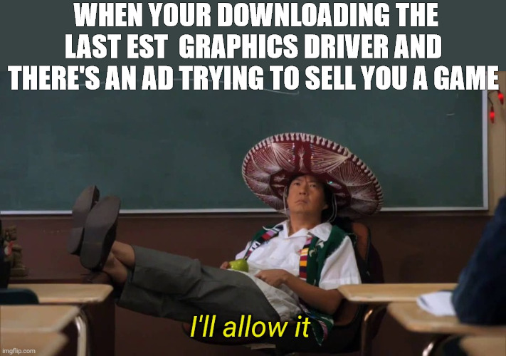 GO AHEAD | WHEN YOUR DOWNLOADING THE LAST EST  GRAPHICS DRIVER AND THERE'S AN AD TRYING TO SELL YOU A GAME | image tagged in i'll allow it | made w/ Imgflip meme maker