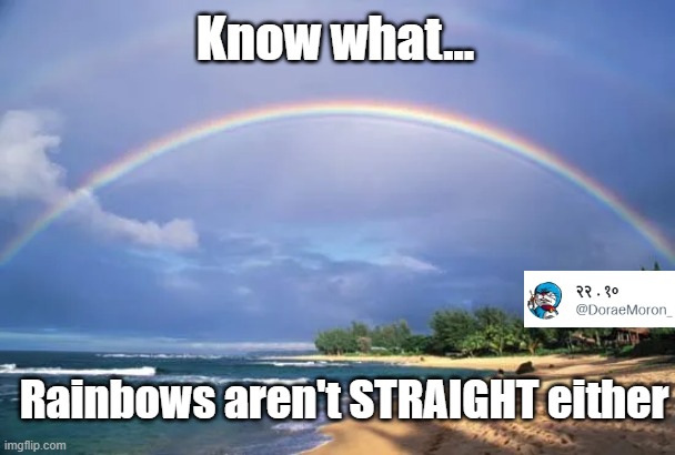 Pride Month | Know what... Rainbows aren't STRAIGHT either | image tagged in pride month | made w/ Imgflip meme maker