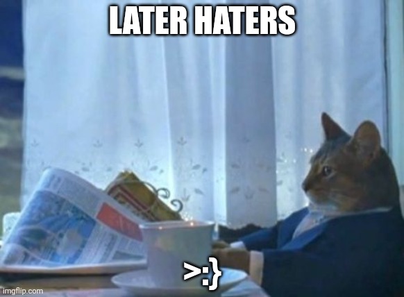 Gn chat | LATER HATERS; >:} | image tagged in memes,i should buy a boat cat | made w/ Imgflip meme maker
