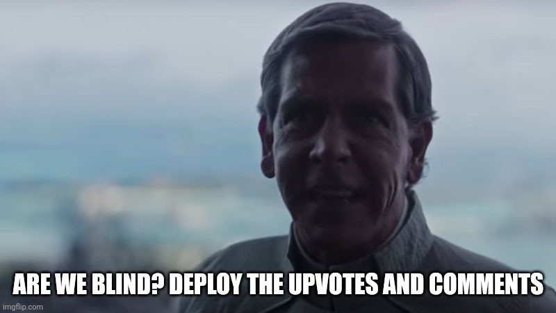 Are We Blind? Deploy the | ARE WE BLIND? DEPLOY THE UPVOTES AND COMMENTS | image tagged in are we blind deploy the | made w/ Imgflip meme maker