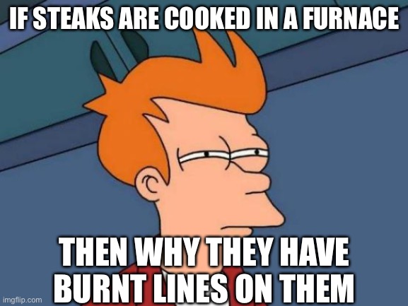 Futurama Fry | IF STEAKS ARE COOKED IN A FURNACE; THEN WHY THEY HAVE BURNT LINES ON THEM | image tagged in memes,futurama fry,minecraft | made w/ Imgflip meme maker