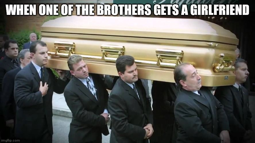 It's all fun and games until he spends more time with the girlfriend than the boys. | WHEN ONE OF THE BROTHERS GETS A GIRLFRIEND | image tagged in e4 mafia we put the fun in funeral,memes,brothers,saturdays are for the boys,lad culture | made w/ Imgflip meme maker