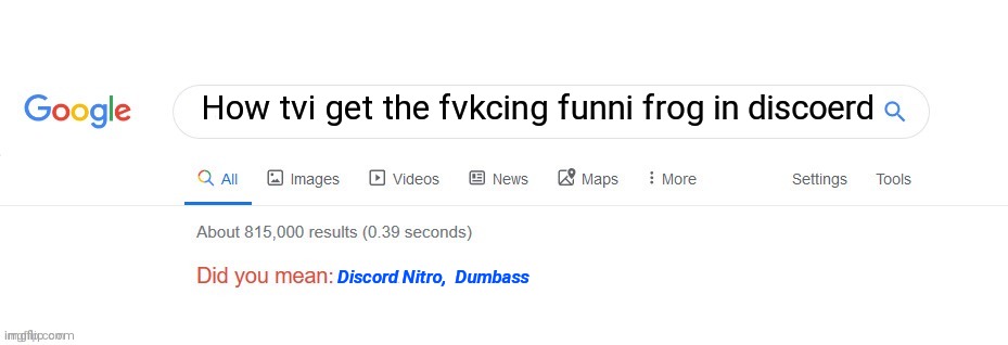 When you search like this be like: | How tvi get the fvkcing funni frog in discoerd; Discord Nitro,  Dumbass | image tagged in did you mean,funny memes,funny,memes,discord | made w/ Imgflip meme maker