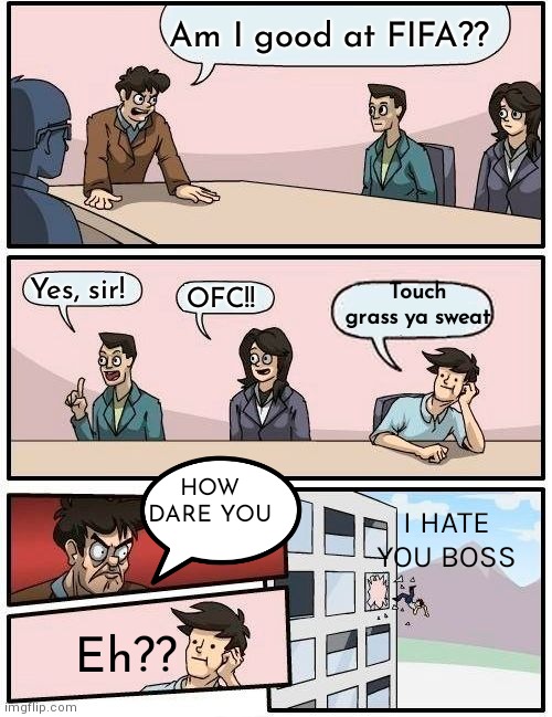 Boardroom Meeting Suggestion | Am I good at FIFA?? Yes, sir! Touch grass ya sweat; OFC!! HOW DARE YOU; I HATE YOU BOSS; Eh?? | image tagged in memes,boardroom meeting suggestion | made w/ Imgflip meme maker