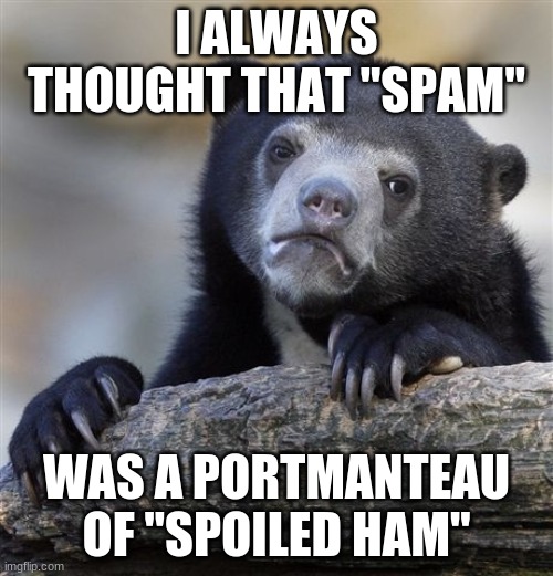 Did anyone else think that? | I ALWAYS THOUGHT THAT "SPAM"; WAS A PORTMANTEAU OF "SPOILED HAM" | image tagged in memes,confession bear,spam,meat,true story,so yeah | made w/ Imgflip meme maker