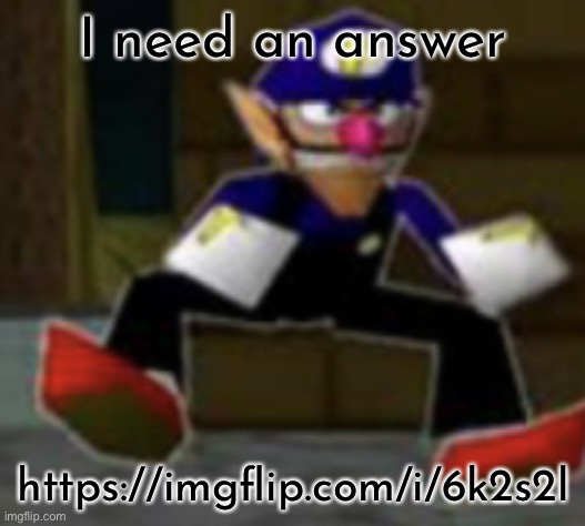 wah male | I need an answer; https://imgflip.com/i/6k2s2l | image tagged in wah male | made w/ Imgflip meme maker