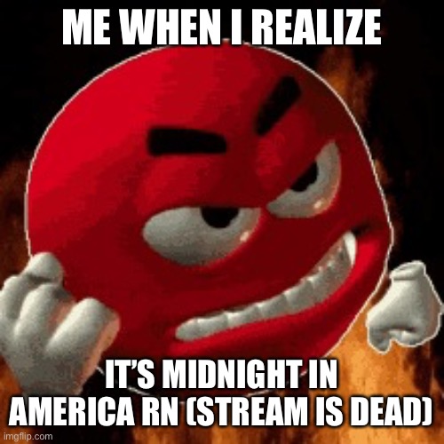 Angry Emoji | ME WHEN I REALIZE; IT’S MIDNIGHT IN AMERICA RN (STREAM IS DEAD) | image tagged in angry emoji | made w/ Imgflip meme maker
