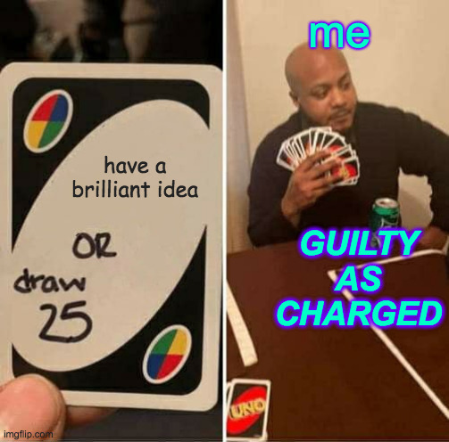 UNO Draw 25 Cards Meme | have a brilliant idea me GUILTY AS CHARGED | image tagged in memes,uno draw 25 cards | made w/ Imgflip meme maker