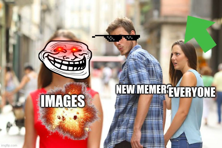 Hi | EVERYONE; NEW MEMERS; IMAGES | image tagged in memes,distracted boyfriend | made w/ Imgflip meme maker