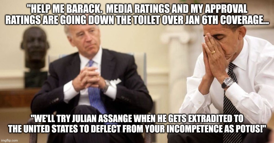 Julian Assange Trial our next tax paid wa$te of money! | "HELP ME BARACK.  MEDIA RATINGS AND MY APPROVAL RATINGS ARE GOING DOWN THE TOILET OVER JAN 6TH COVERAGE... "WE'LL TRY JULIAN ASSANGE WHEN HE GETS EXTRADITED TO THE UNITED STATES TO DEFLECT FROM YOUR INCOMPETENCE AS POTUS!" | image tagged in joe biden obama facepalm,joe biden,julian assange,trial | made w/ Imgflip meme maker