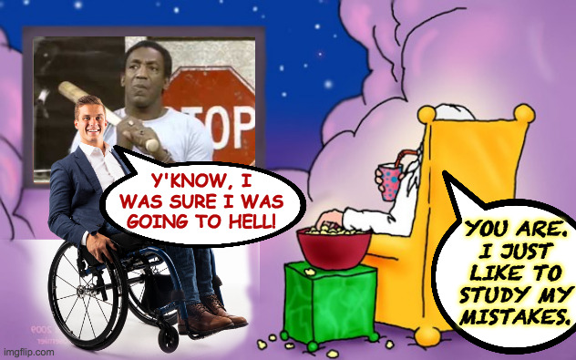 I just want to post this before I  forget  ( : | Y'KNOW, I
WAS SURE I WAS
GOING TO HELL! YOU ARE.
I JUST
LIKE TO
STUDY MY
MISTAKES. | image tagged in memes,madison cawthorn,god watching tv,cosby,going to hell | made w/ Imgflip meme maker