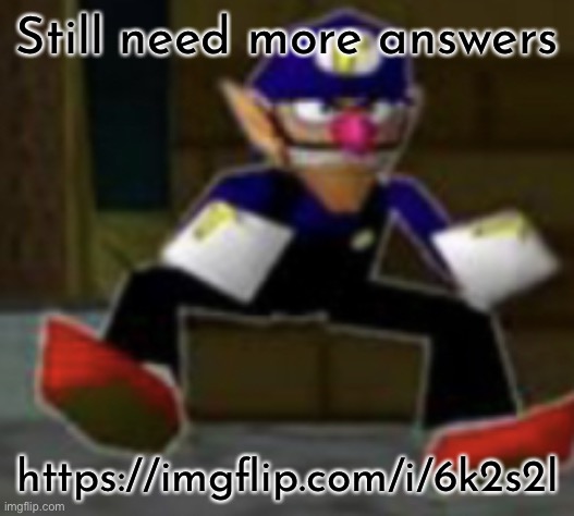 wah male | Still need more answers; https://imgflip.com/i/6k2s2l | image tagged in wah male | made w/ Imgflip meme maker