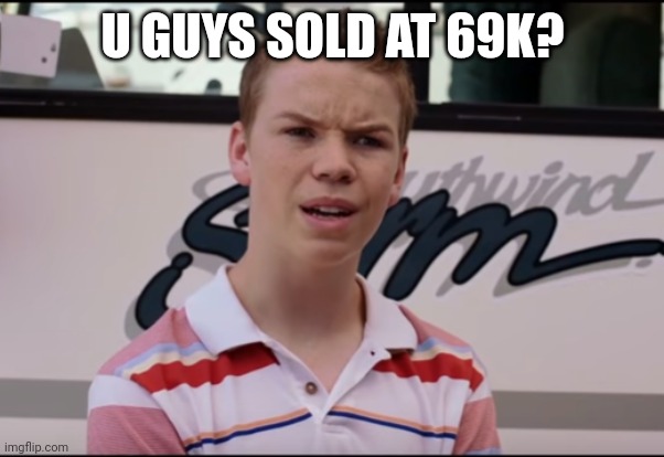 Bitcoin 69k | U GUYS SOLD AT 69K? | image tagged in you guys are getting paid | made w/ Imgflip meme maker