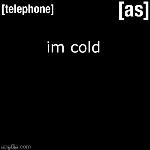 im cold | image tagged in telephone | made w/ Imgflip meme maker