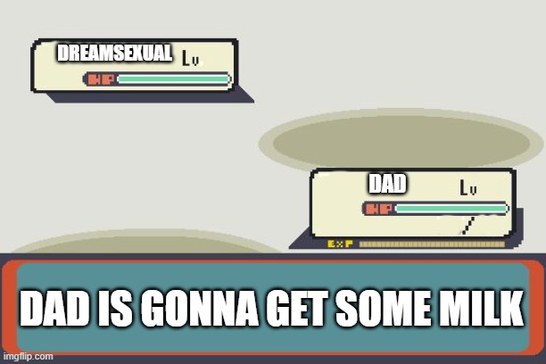 he is still getting the milk | DREAMSEXUAL; DAD; DAD IS GONNA GET SOME MILK | image tagged in pokemon battle | made w/ Imgflip meme maker