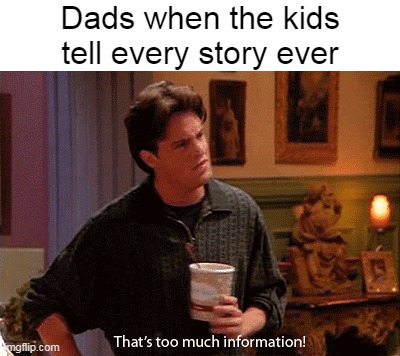  Dads when the kids tell every story ever | image tagged in meme,memes,humor | made w/ Imgflip meme maker