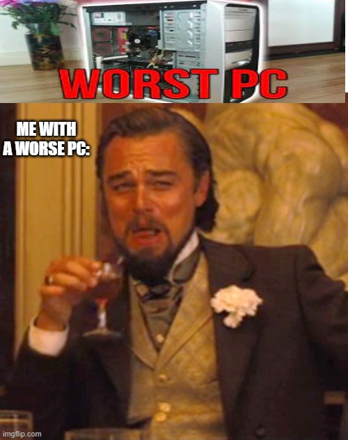 i dont even have a pc i have a laptop... | ME WITH A WORSE PC: | image tagged in leonardo dicaprio django laugh | made w/ Imgflip meme maker