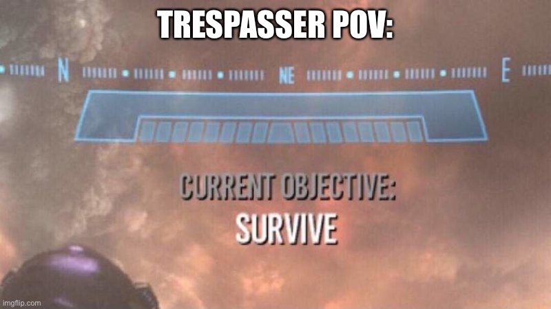 Current Objective: Survive | TRESPASSER POV: | image tagged in current objective survive | made w/ Imgflip meme maker