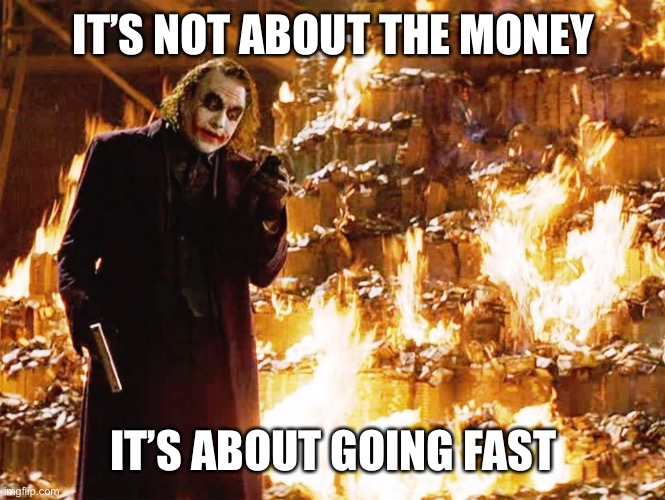 Its not about the money | IT’S NOT ABOUT THE MONEY IT’S ABOUT GOING FAST | image tagged in its not about the money | made w/ Imgflip meme maker