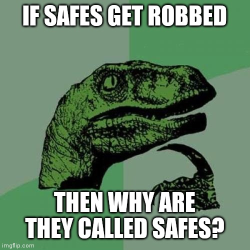 Seems valid to me | IF SAFES GET ROBBED; THEN WHY ARE THEY CALLED SAFES? | image tagged in memes,philosoraptor | made w/ Imgflip meme maker