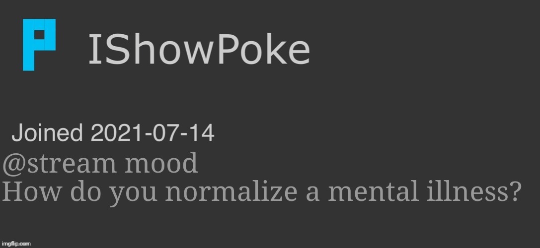 IShowPoke Dark Mode Temp | @stream mood
How do you normalize a mental illness? | image tagged in ishowpoke dark mode temp | made w/ Imgflip meme maker