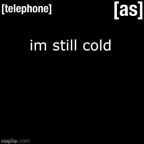 im still cold | image tagged in telephone | made w/ Imgflip meme maker