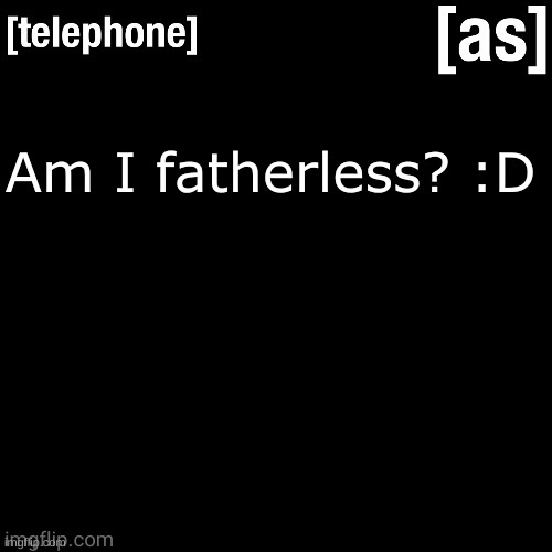 idk -blobie | Am I fatherless? :D | image tagged in gifs | made w/ Imgflip meme maker