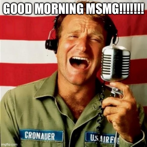 Mornin | GOOD MORNING MSMG!!!!!!! | image tagged in good morning vietnam | made w/ Imgflip meme maker