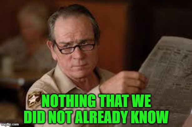 no country for old men tommy lee jones | NOTHING THAT WE DID NOT ALREADY KNOW | image tagged in no country for old men tommy lee jones | made w/ Imgflip meme maker