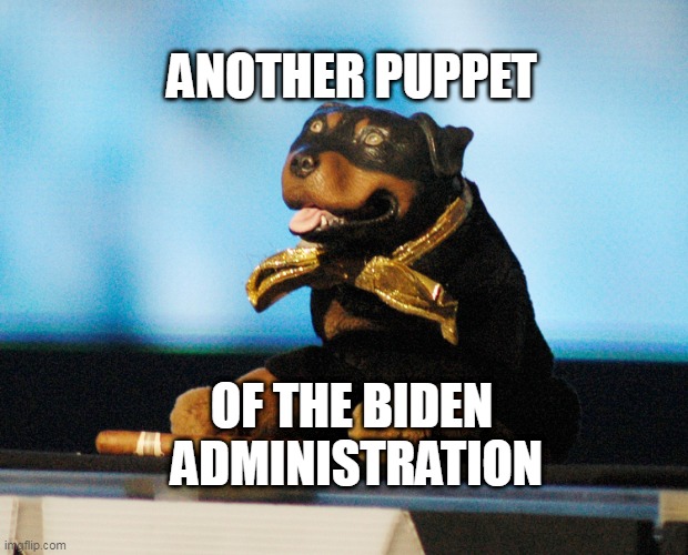 Triumph the insult comic dog | ANOTHER PUPPET; OF THE BIDEN
 ADMINISTRATION | image tagged in triumph the insult comic dog | made w/ Imgflip meme maker