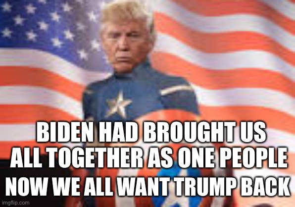 Trump’s win | BIDEN HAD BROUGHT US ALL TOGETHER AS ONE PEOPLE; NOW WE ALL WANT TRUMP BACK | image tagged in maga,trump memes,funny,gif,y | made w/ Imgflip meme maker