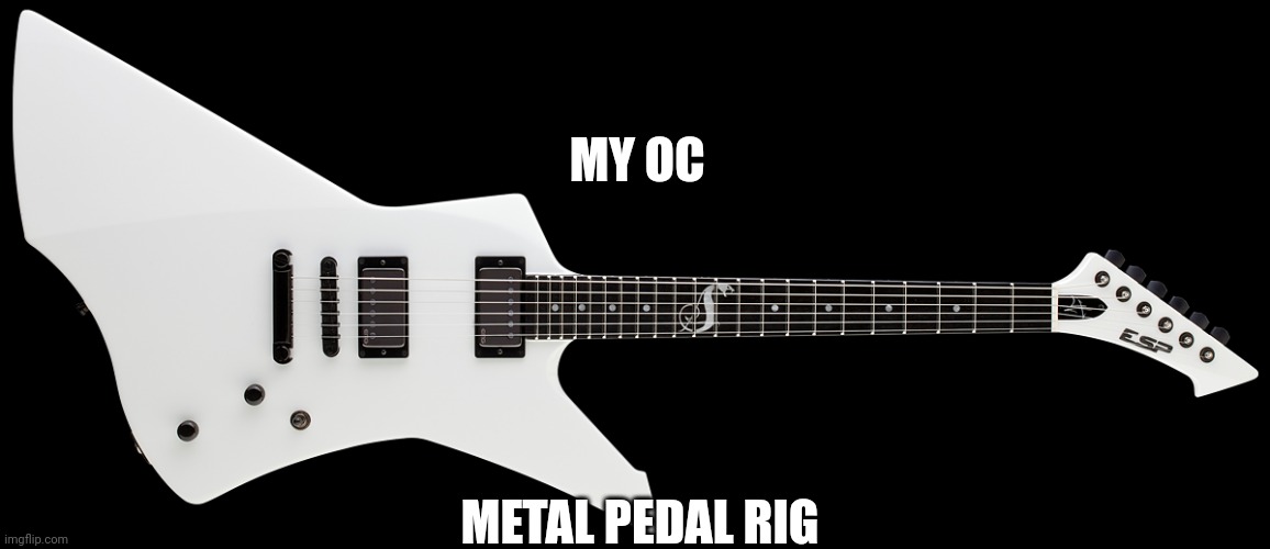 OC Pedal Rig | MY OC; METAL PEDAL RIG | image tagged in james hetfield's guitar | made w/ Imgflip meme maker