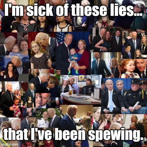 That's a lot of child groping, joe biden. | I'm sick of these lies... that I've been spewing. | image tagged in that's a lot of child groping joe biden | made w/ Imgflip meme maker