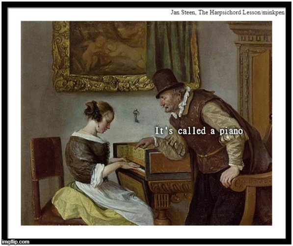 Piano | image tagged in art memes,golden age,piano,harpsichord,mansplaining,music | made w/ Imgflip meme maker