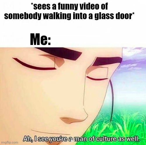 *Clever title* | *sees a funny video of somebody walking into a glass door*; Me: | image tagged in ah i see you are a man of culture as well,speak to the hand | made w/ Imgflip meme maker