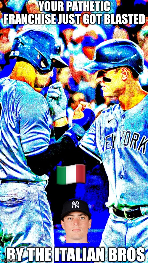 The Italian Bros | YOUR PATHETIC FRANCHISE JUST GOT BLASTED; 🇮🇹; BY THE ITALIAN BROS | image tagged in italian,mlb,yankees | made w/ Imgflip meme maker