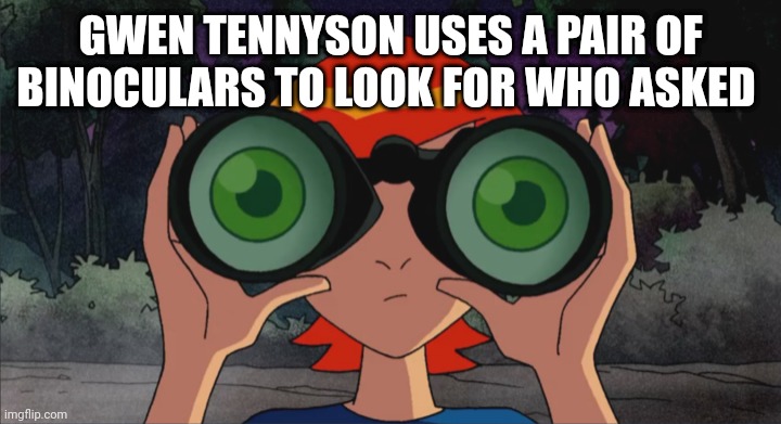 Gwen 10 | GWEN TENNYSON USES A PAIR OF BINOCULARS TO LOOK FOR WHO ASKED | image tagged in gwen tennyson with binoculars,who asked | made w/ Imgflip meme maker