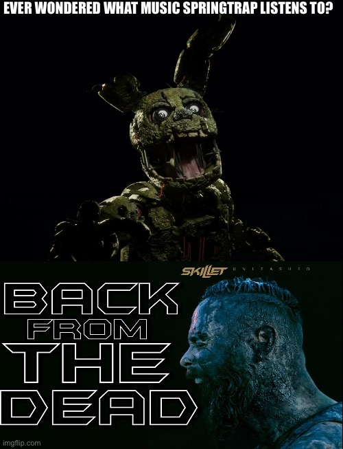 EVER WONDERED WHAT MUSIC SPRINGTRAP LISTENS TO? | image tagged in fnaf,springtrap,skillet | made w/ Imgflip meme maker