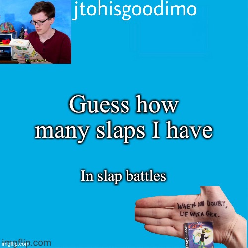 Jtohisgoodimo template (thanks to -kenneth-) | Guess how many slaps I have; In slap battles | image tagged in jtohisgoodimo template thanks to -kenneth- | made w/ Imgflip meme maker