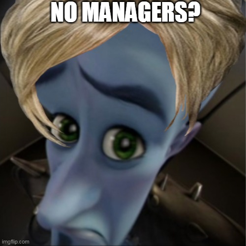 NO MANAGERS? | made w/ Imgflip meme maker