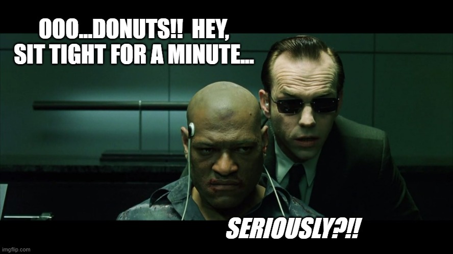 Morpheus torture | OOO...DONUTS!!  HEY, SIT TIGHT FOR A MINUTE... SERIOUSLY?!! | image tagged in morpheus torture | made w/ Imgflip meme maker