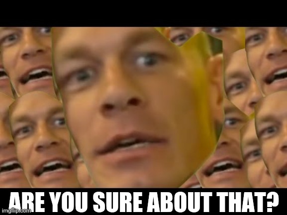 Are you sure about that | ARE YOU SURE ABOUT THAT? | image tagged in are you sure about that | made w/ Imgflip meme maker