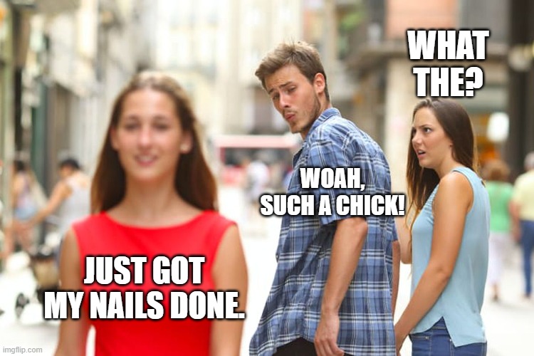 Distracted Boyfriend | WHAT THE? WOAH, SUCH A CHICK! JUST GOT MY NAILS DONE. | image tagged in memes,distracted boyfriend | made w/ Imgflip meme maker