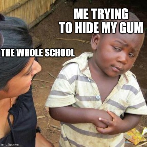 Third World Skeptical Kid Meme | ME TRYING TO HIDE MY GUM; THE WHOLE SCHOOL | image tagged in memes,third world skeptical kid | made w/ Imgflip meme maker