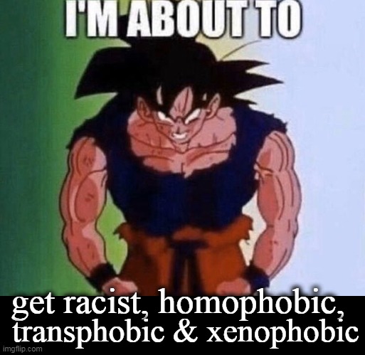 get racist, homophobic, transphobic & xenophobic | made w/ Imgflip meme maker