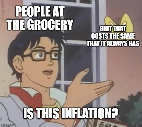Is This A Pigeon Meme | PEOPLE AT THE GROCERY; SHIT THAT COSTS THE SAME THAT IT ALWAYS HAS; IS THIS INFLATION? | image tagged in memes,is this a pigeon | made w/ Imgflip meme maker